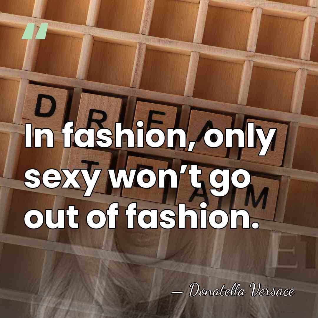 In fashion, only sexy won’t go out of fashion. - Donatella Versace