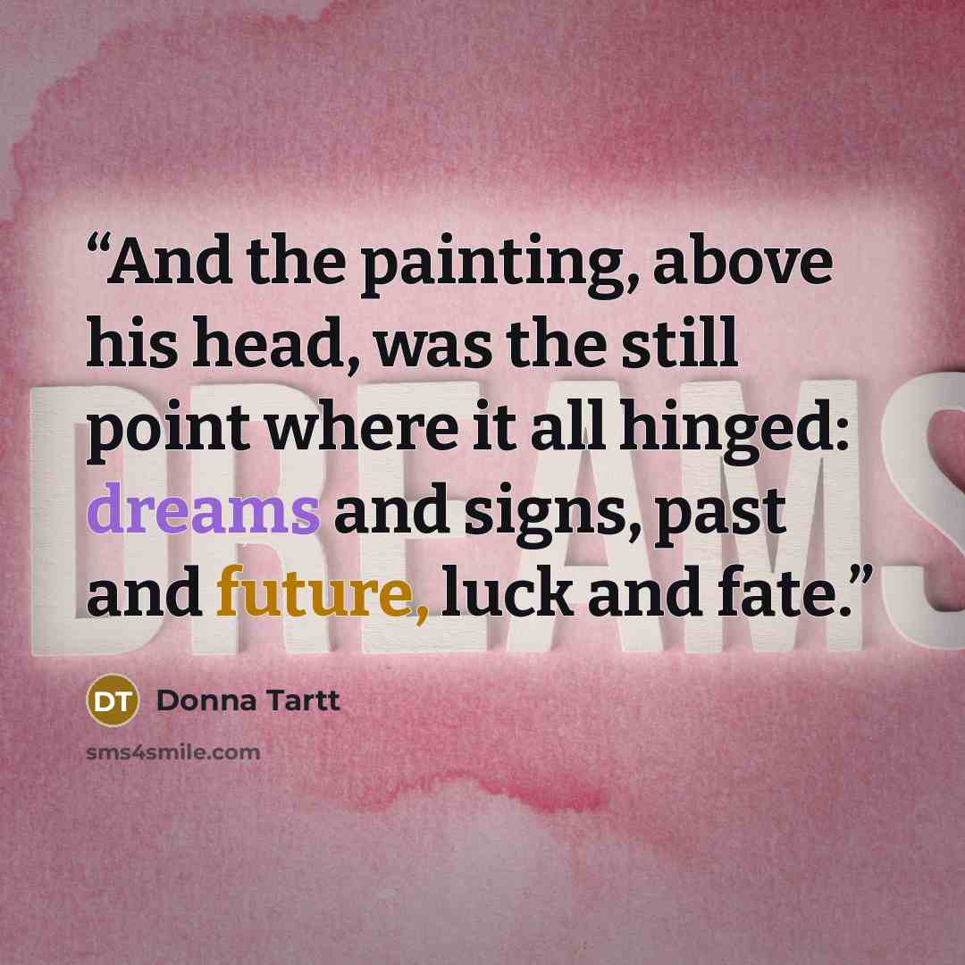 “And the painting, above his head, was the still point where it all hinged: dreams and signs, past and future, luck and fate.” quote by Donna Tartt