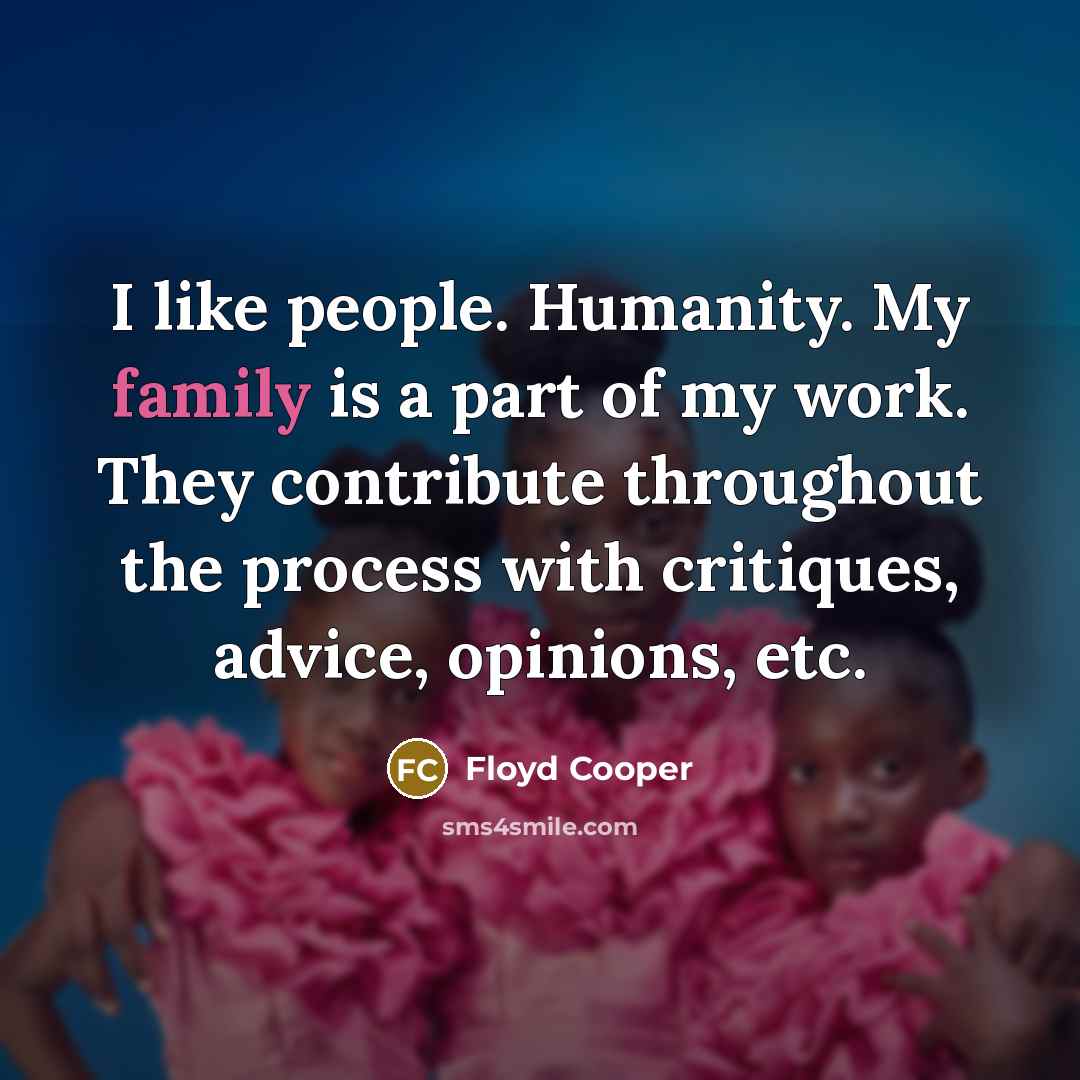 “I like people. Humanity. My family is a part of…” quote by Floyd Cooper