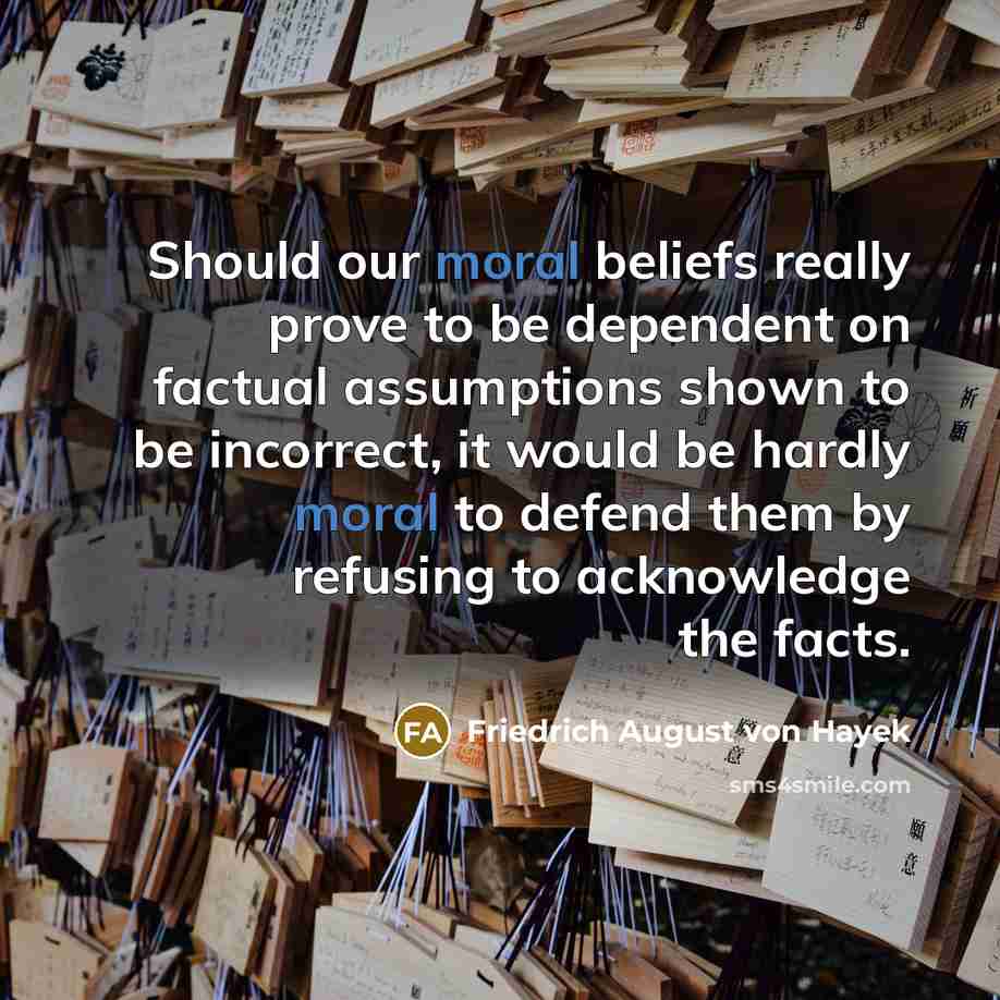 “Should our moral beliefs really prove to be dependent on…” quote by Friedrich August von Hayek