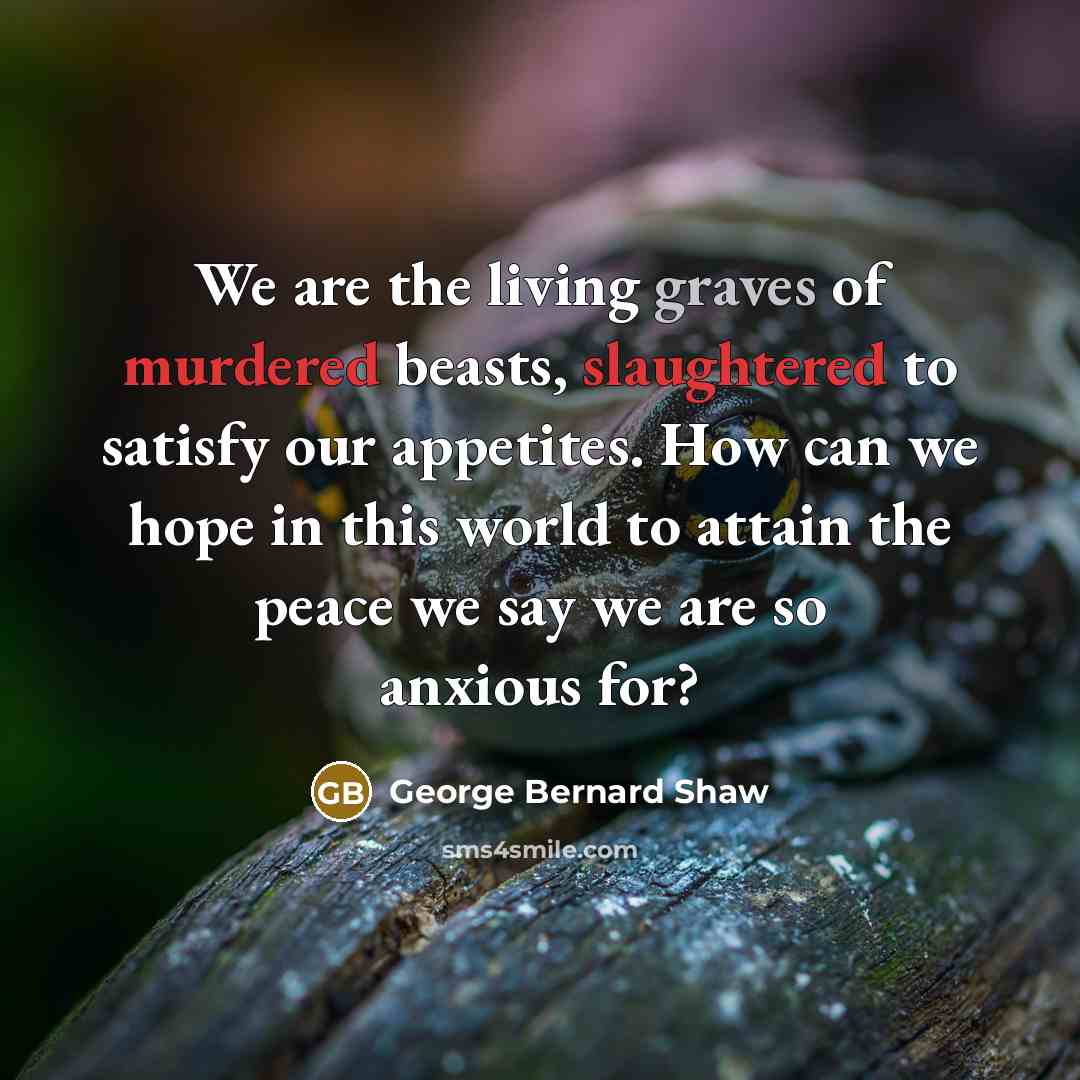 “We are the living graves of murdered beasts, slaughtered to…” quote by George Bernard Shaw