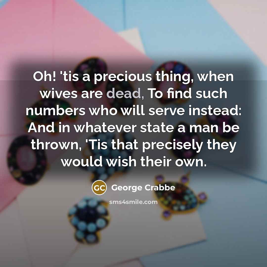 “Oh! 'tis a precious thing, when wives are dead, To…” quote by George Crabbe