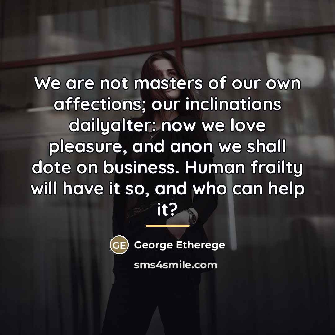“We are not masters of our own affections; our inclinations…” quote by George Etherege