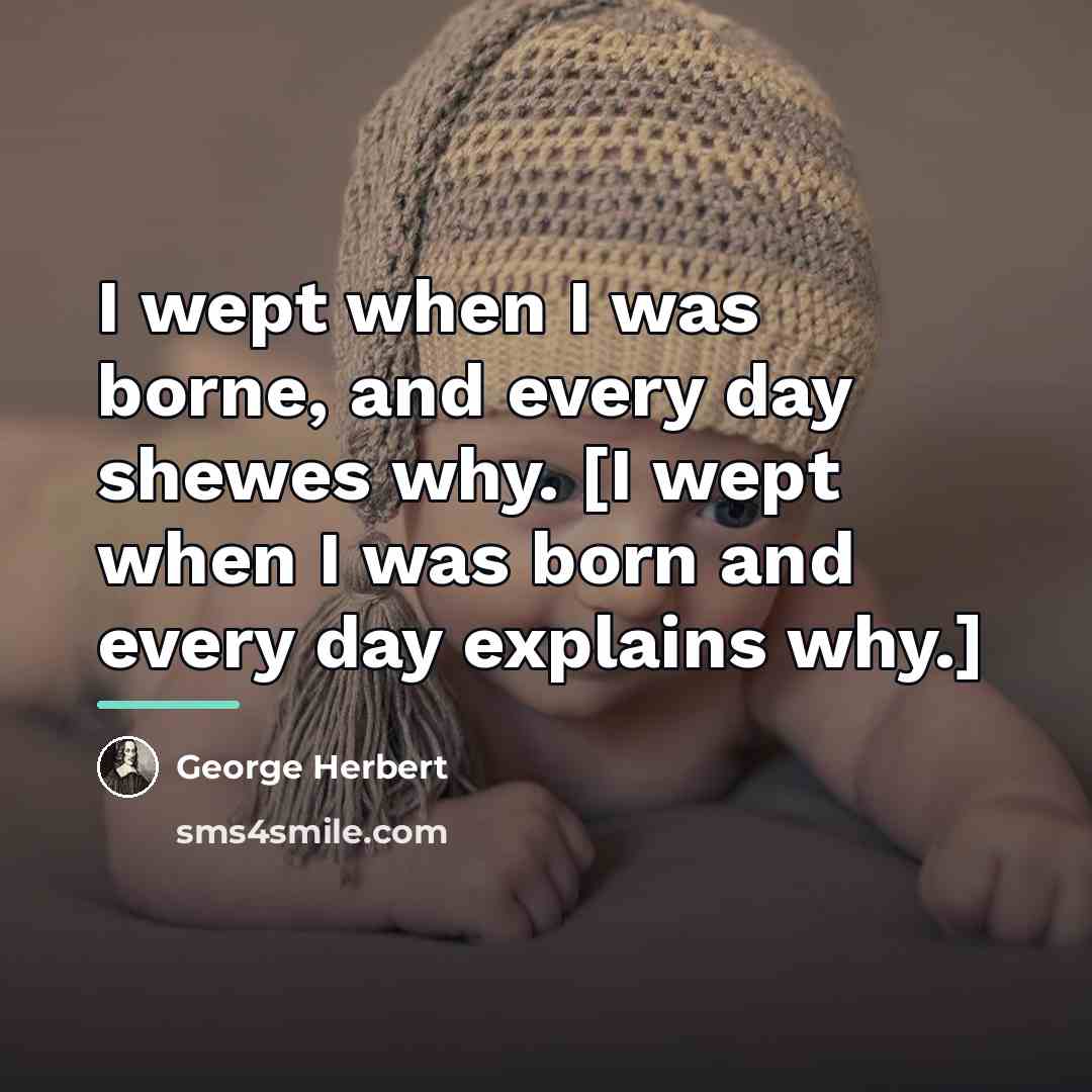 “I wept when I was borne, and every day shewes…” quote by George Herbert