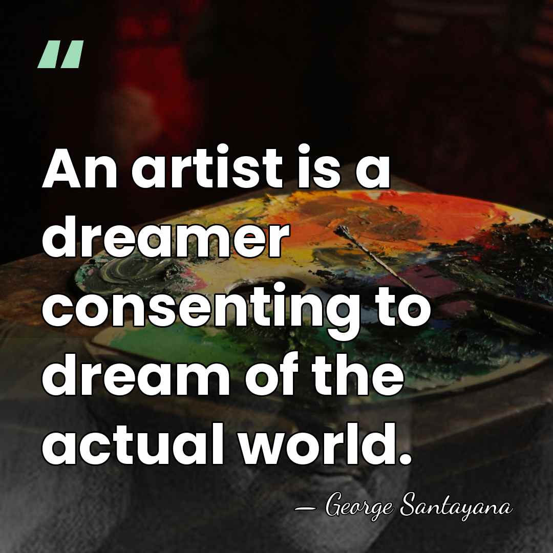 An artist is a dreamer consenting to dream of the actual world. - George Santayana