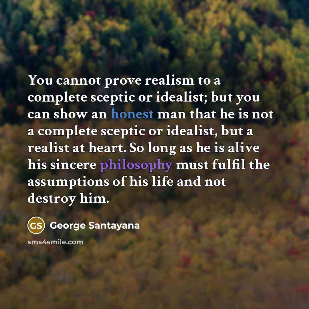 “You cannot prove realism to a complete sceptic or idealist;…” quote by George Santayana