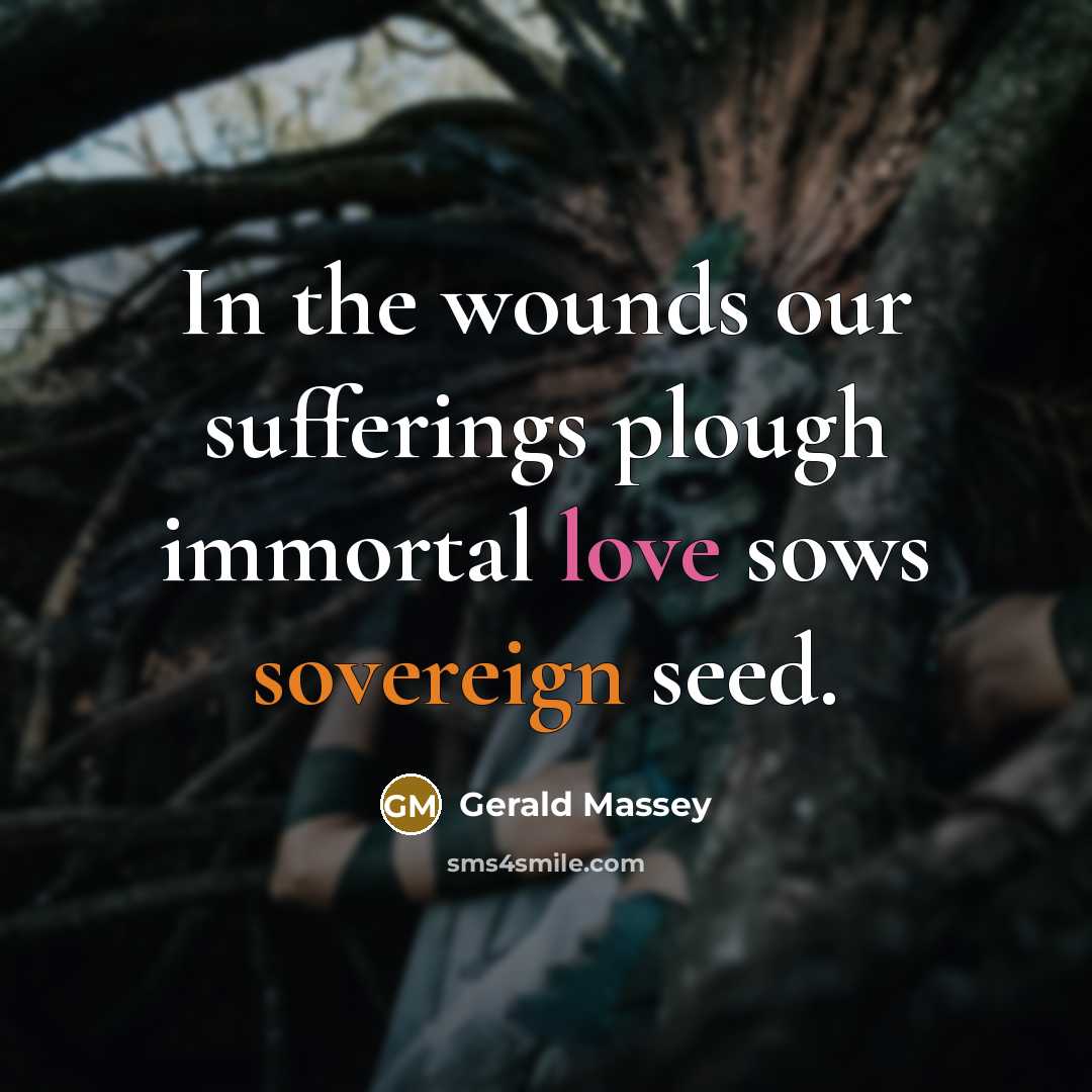 “In the wounds our sufferings plough immortal love sows sovereign…” quote by Gerald Massey