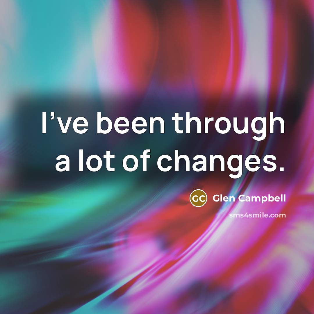 “I've been through a lot of changes.…” quote by Glen Campbell