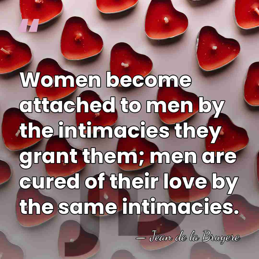 Women become attached to men by the intimacies they grant them; men&hellip; - Jean de la Bruyere