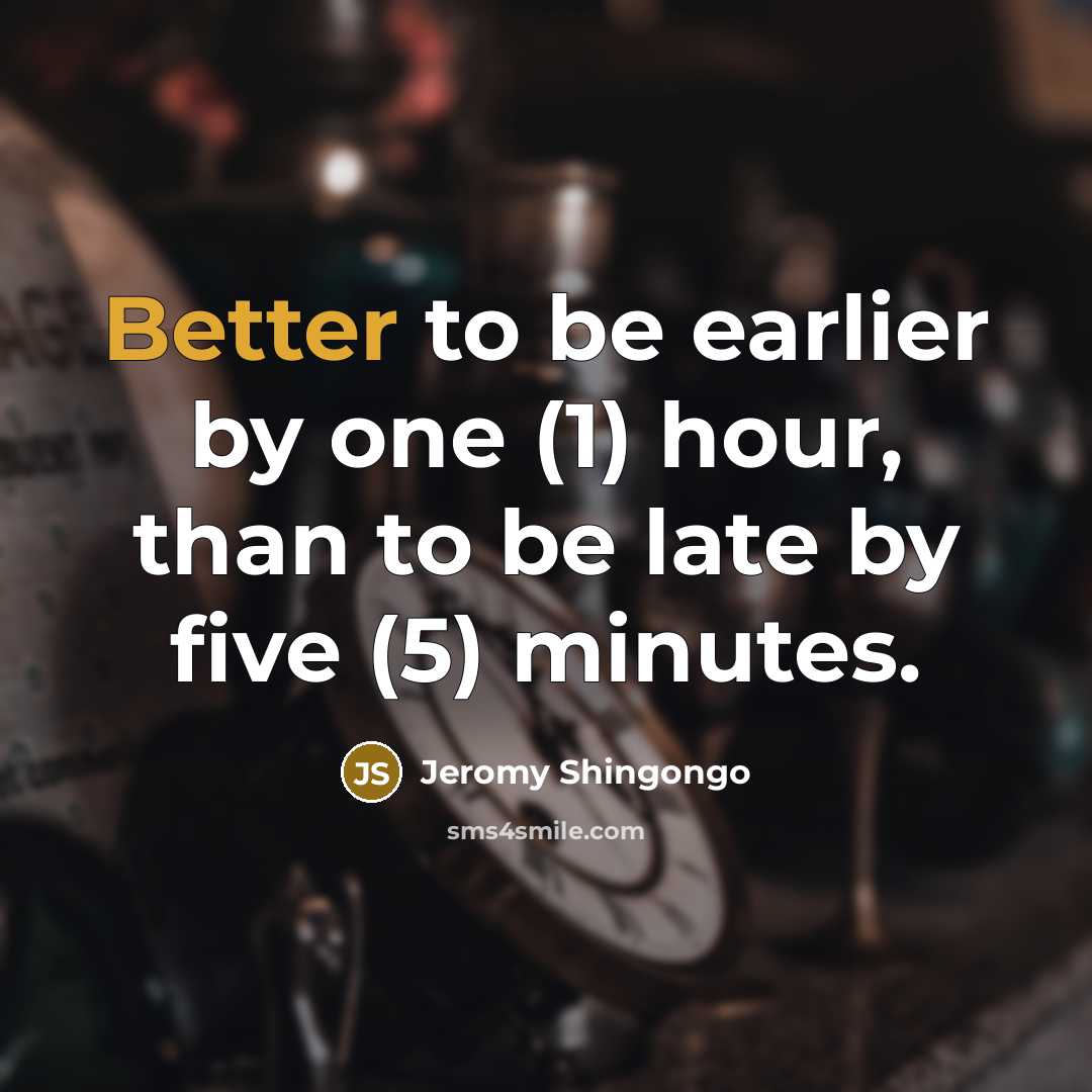 “Better to be earlier by one (1) hour, than to be late by five (5) minutes.” quote by Jeromy Shingongo