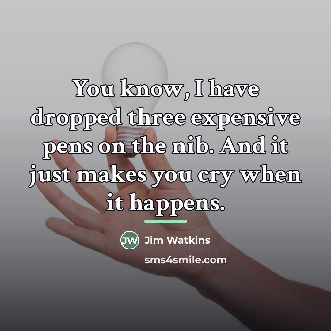 “You know, I have dropped three expensive pens on the…” quote by Jim Watkins