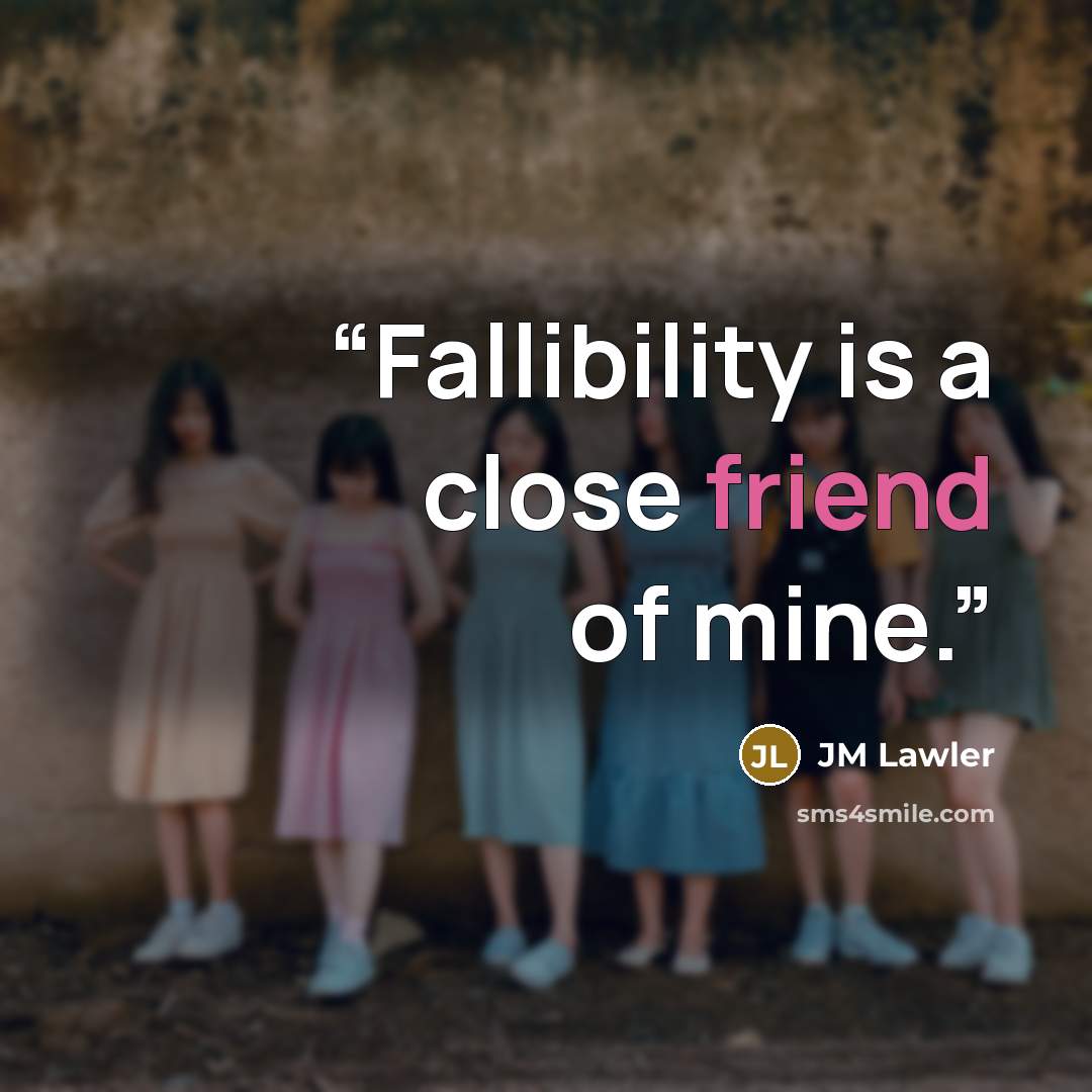 “Fallibility is a close friend of mine.” quote by JM Lawler