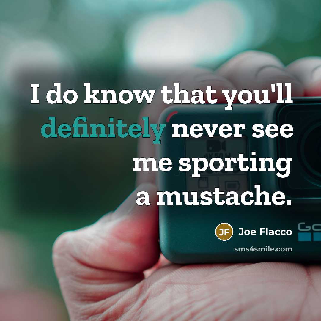 “I do know that you'll definitely never see me sporting a mustache.” quote by Joe Flacco