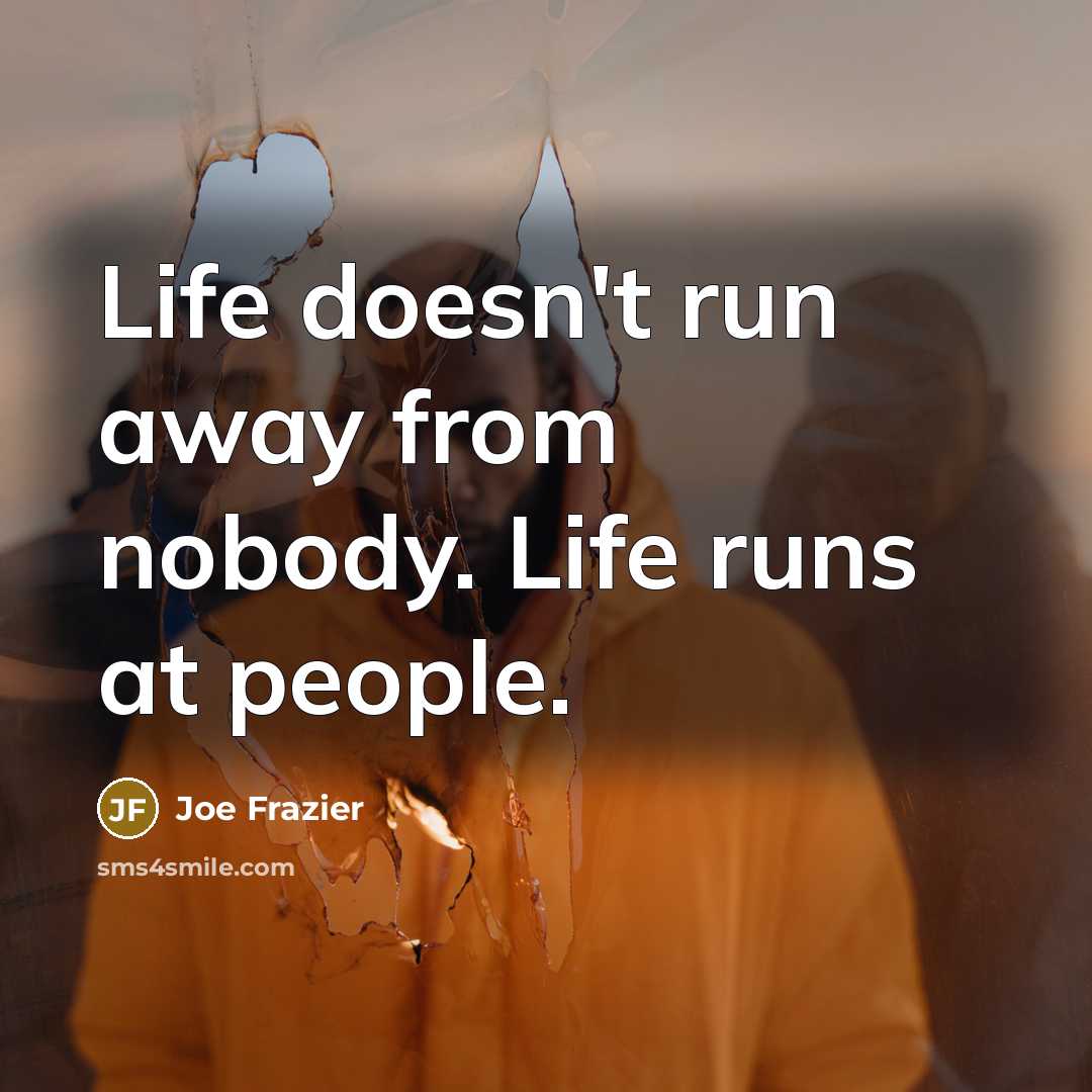 “Life doesn't run away from nobody. Life runs at people.…” quote by Joe Frazier