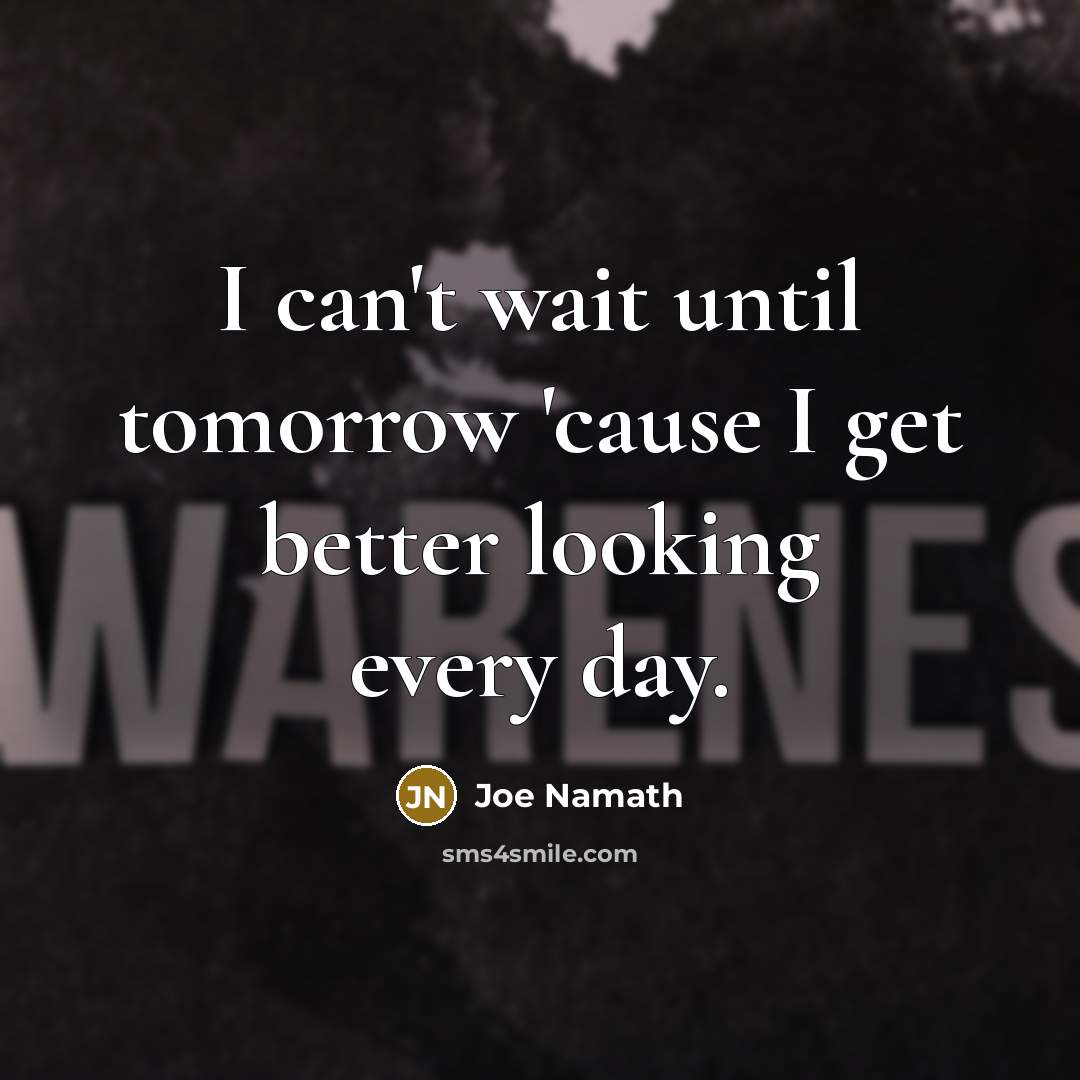 “I can't wait until tomorrow 'cause I get better looking…” quote by Joe Namath