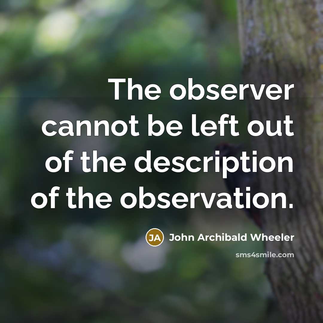 “The observer cannot be left out of the description of…” quote by John Archibald Wheeler