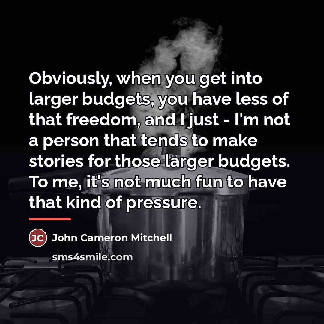 “Obviously, when you get into larger budgets, you have less…” quote by John Cameron Mitchell