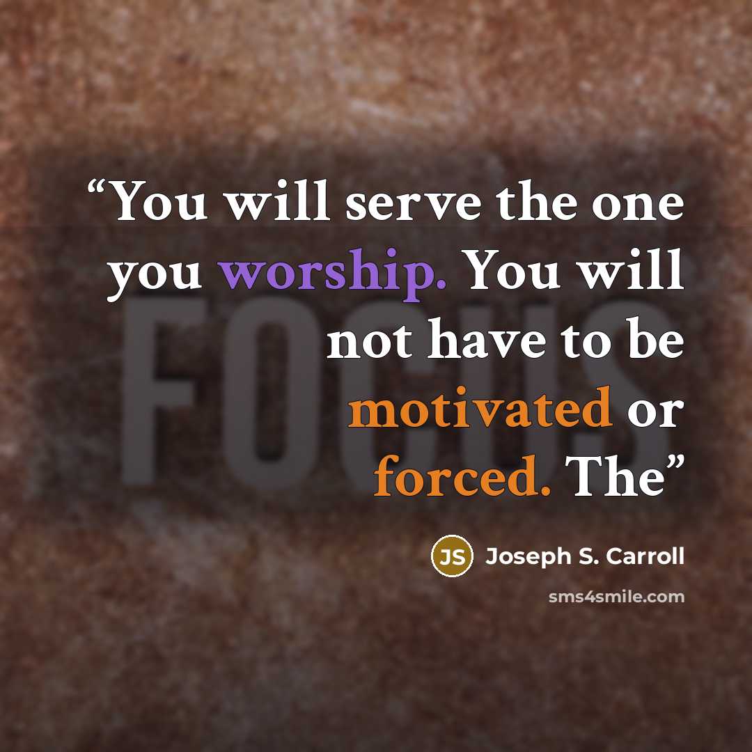 “You will serve the one you worship. You will not have to be motivated or forced. The” quote by Joseph S. Carroll