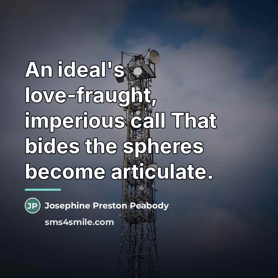 “An ideal's love-fraught, imperious call That bides the spheres become…” quote by Josephine Preston Peabody