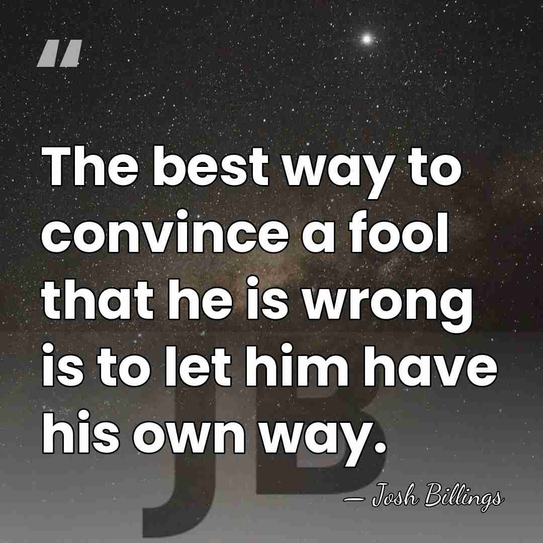 The best way to convince a fool that he is wrong is&hellip; - Josh Billings