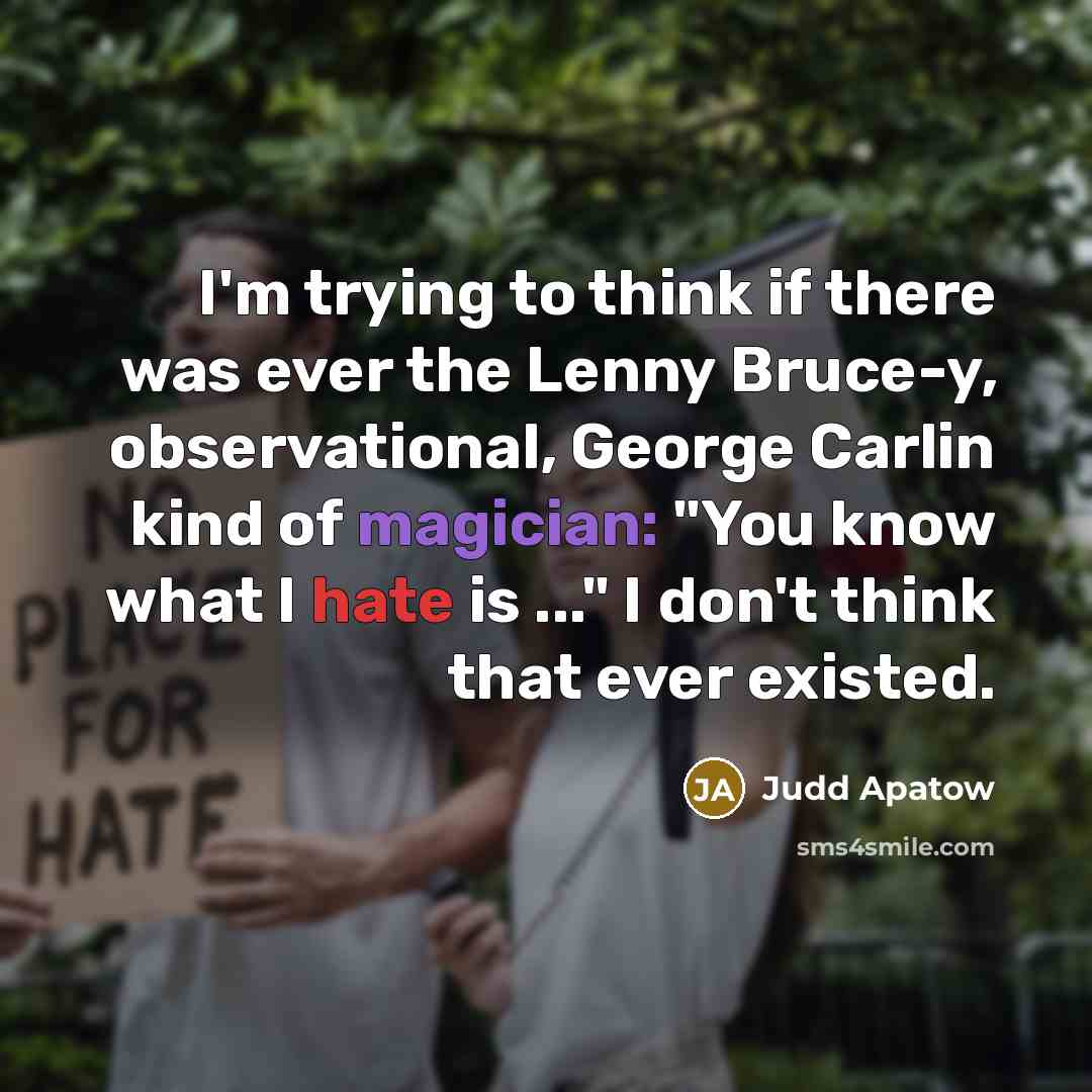 “I'm trying to think if there was ever the Lenny Bruce-y, observational, George Carlin kind of magician: "You know what I hate is ..." I don't think that ever existed.” quote by Judd Apatow
