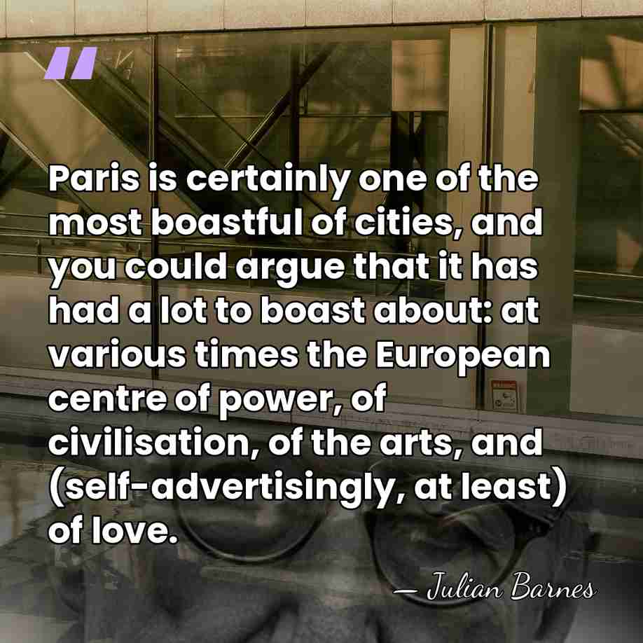 Paris is certainly one of the most boastful of cities, and you&hellip; - Julian Barnes