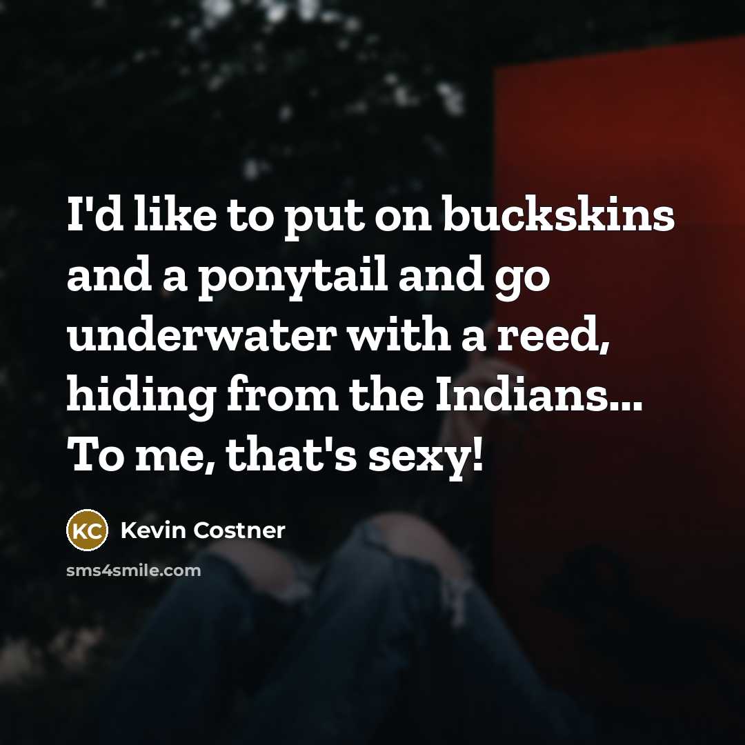 “I'd like to put on buckskins and a ponytail and…” quote by Kevin Costner