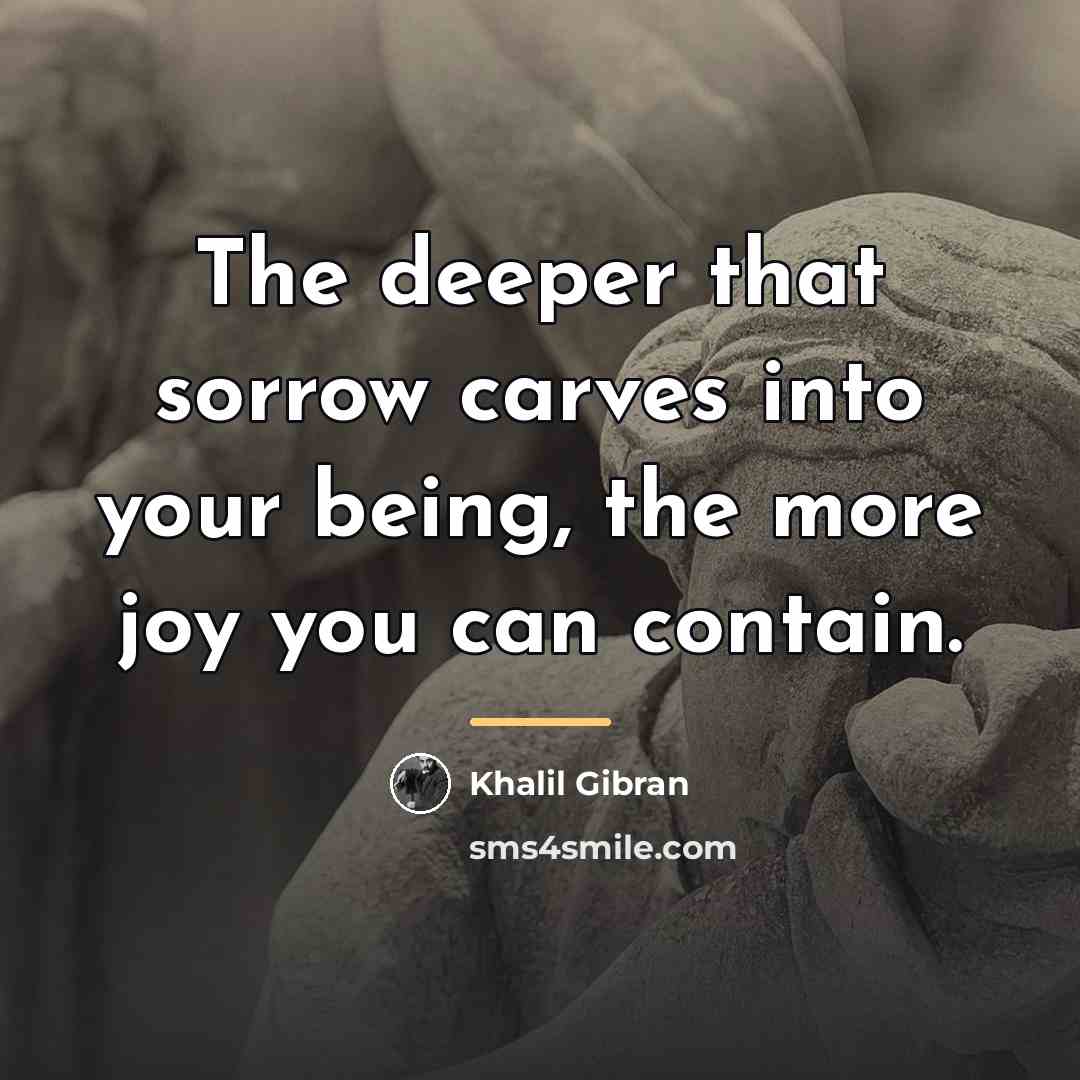 “The deeper that sorrow carves into your being, the more…” quote by Khalil Gibran