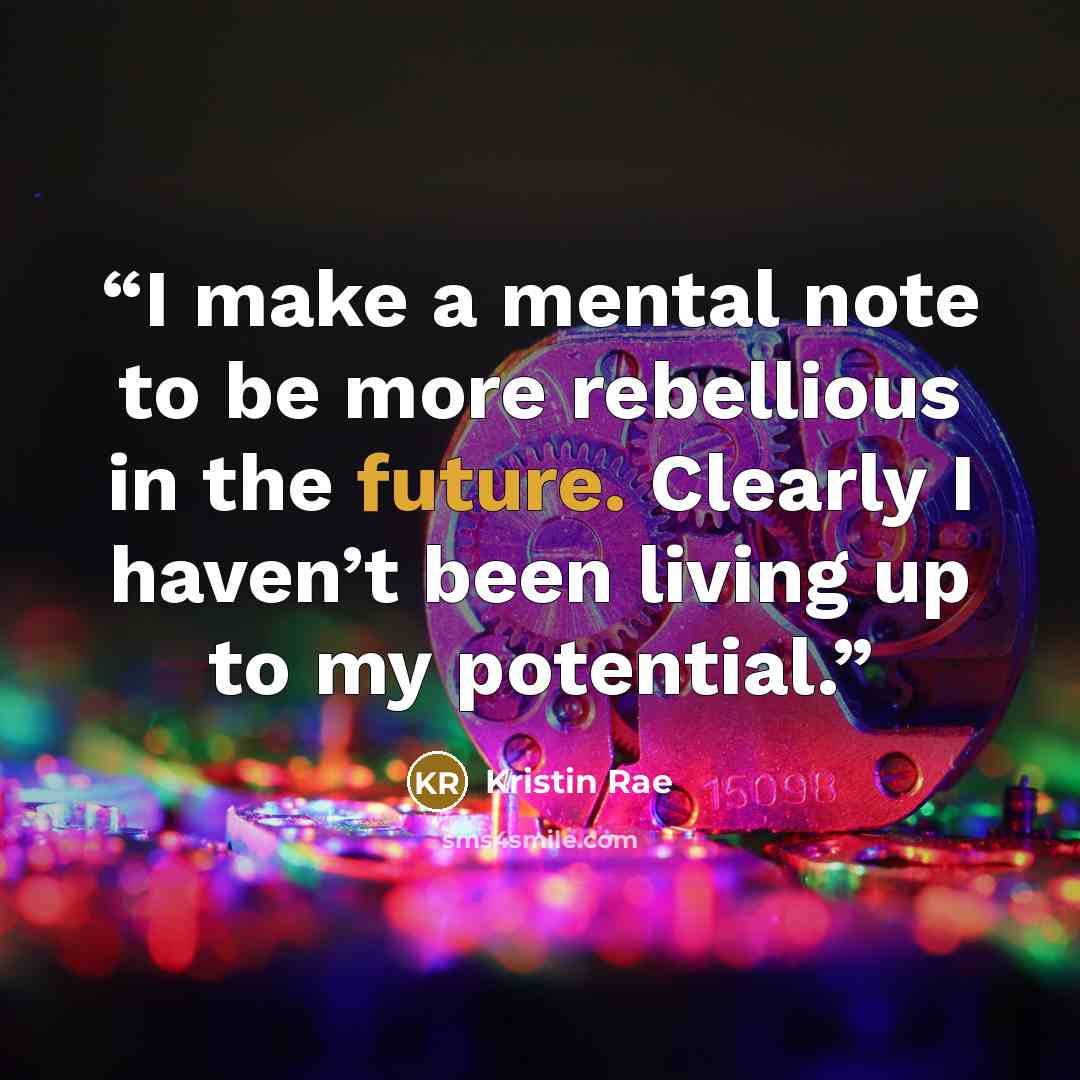 “I make a mental note to be more rebellious in the future. Clearly I haven’t been living up to my potential.” quote by Kristin Rae