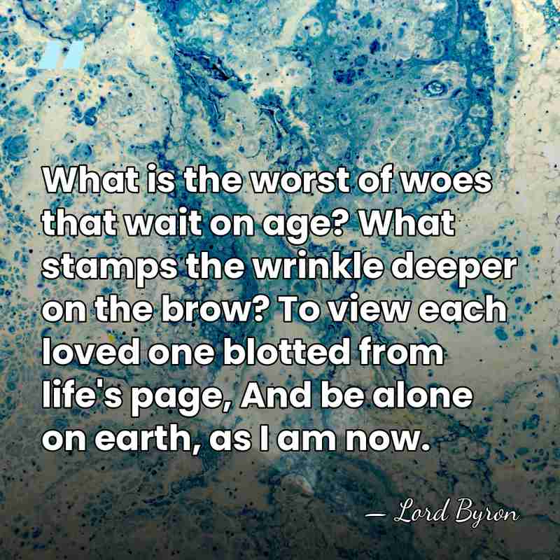 What is the worst of woes that wait on age? What stamps&hellip; - Lord Byron