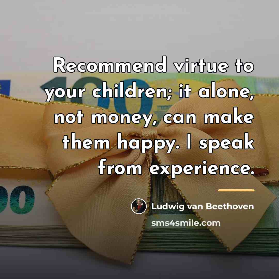 “Recommend virtue to your children; it alone, not money, can…” quote by Ludwig van Beethoven