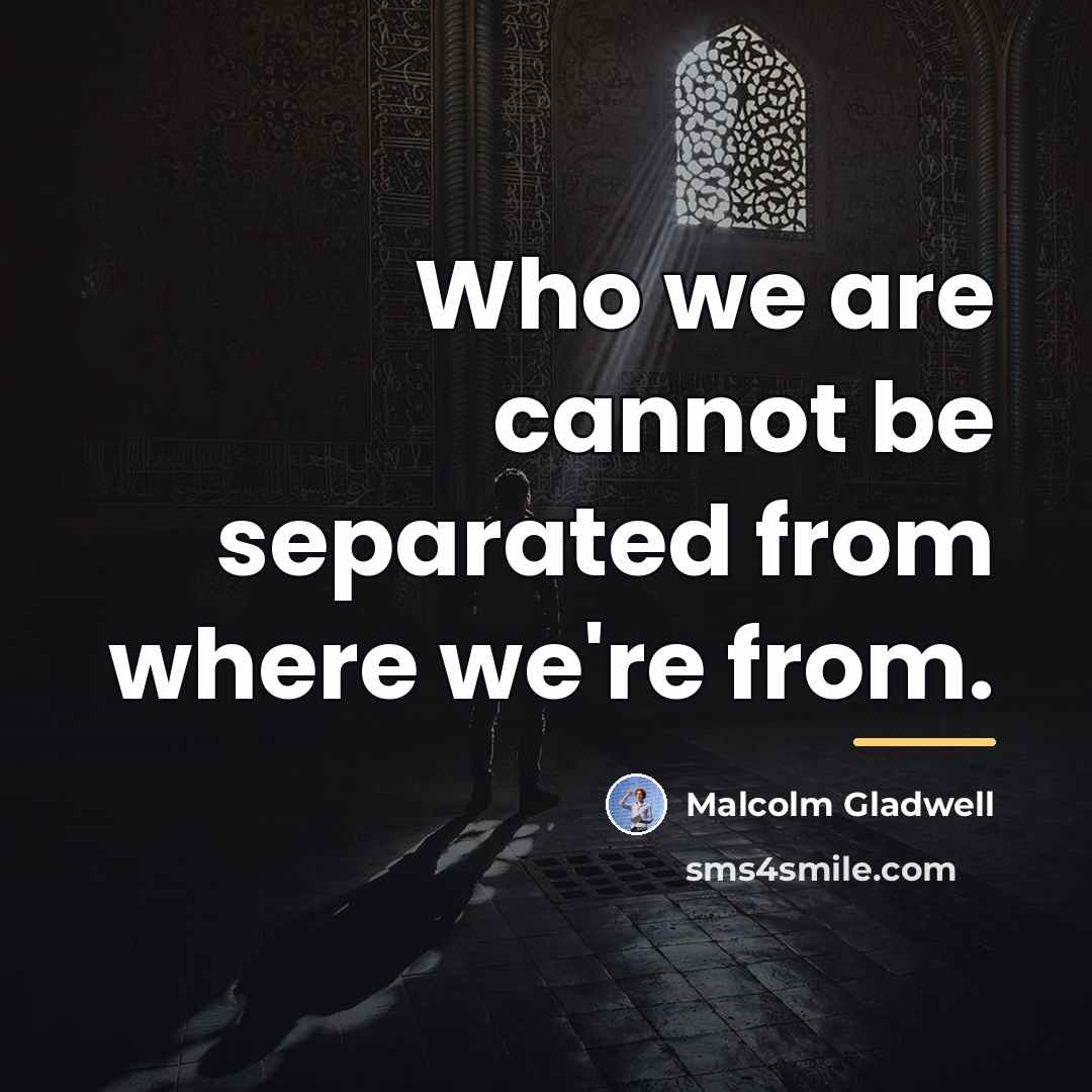 “Who we are cannot be separated from where we're from.…” quote by Malcolm Gladwell