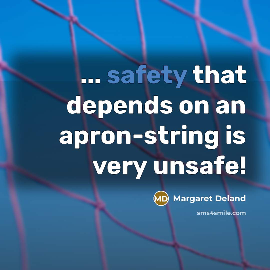 “... safety that depends on an apron-string is very unsafe!…” quote by Margaret Deland