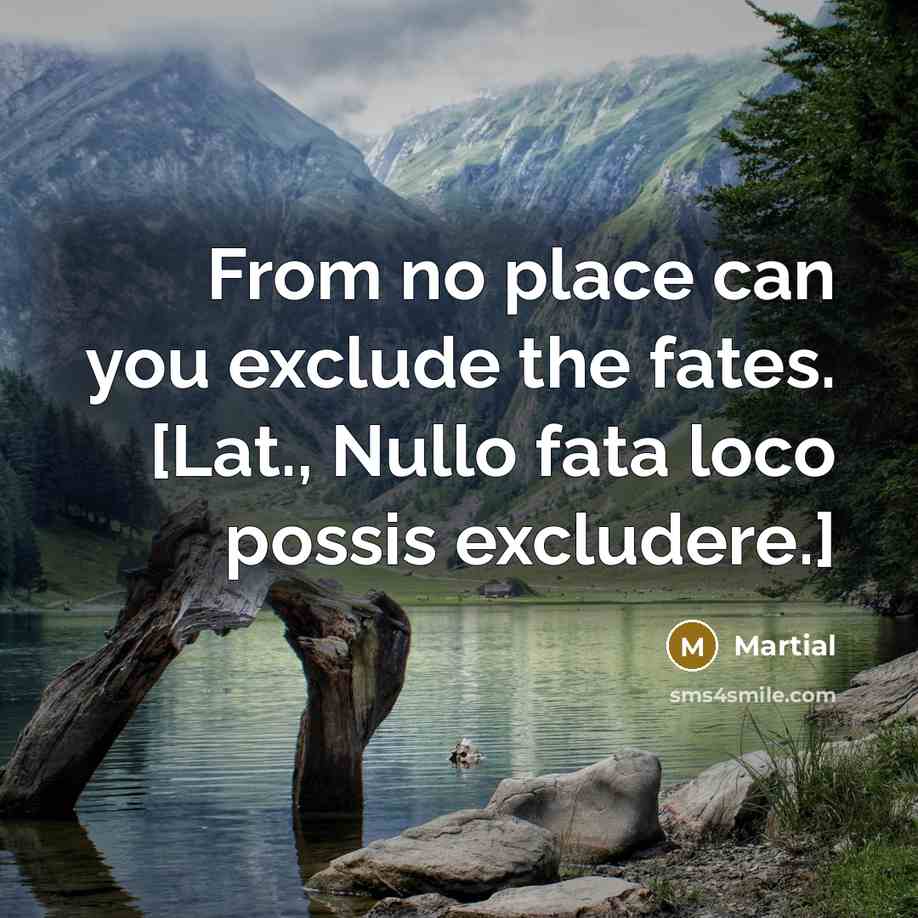 “From no place can you exclude the fates. [Lat., Nullo…” quote by Martial