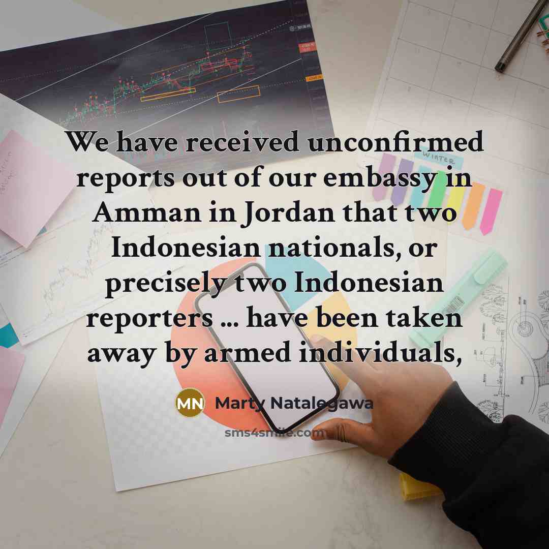 “We have received unconfirmed reports out of our embassy in…” quote by Marty Natalegawa