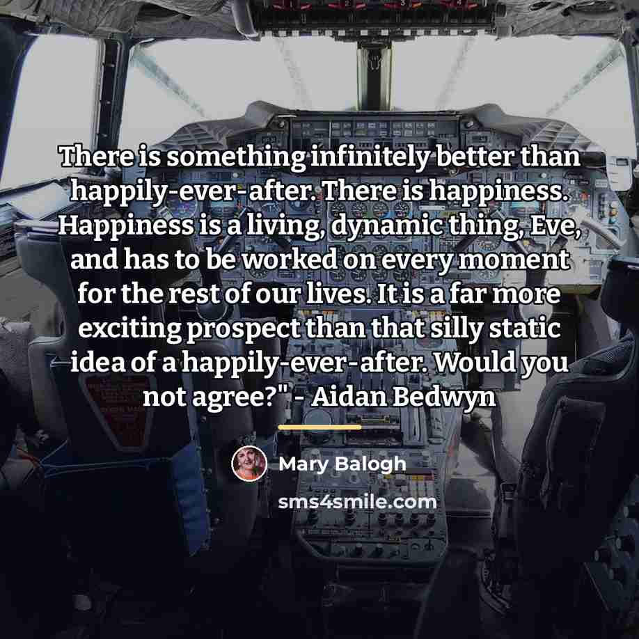 “There is something infinitely better than happily-ever-after. There is happiness.…” quote by Mary Balogh