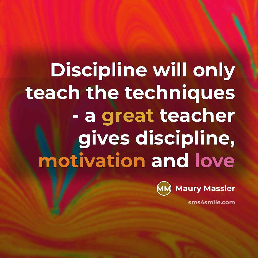 “Discipline will only teach the techniques - a great teacher gives discipline, motivation and love” quote by Maury Massler