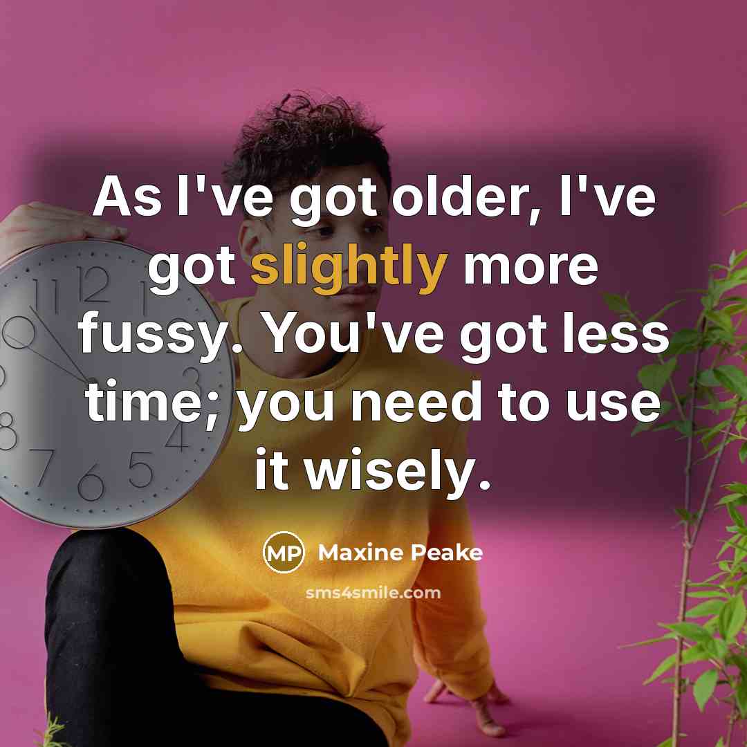 “As I've got older, I've got slightly more fussy. You've got less time; you need to use it wisely.” quote by Maxine Peake