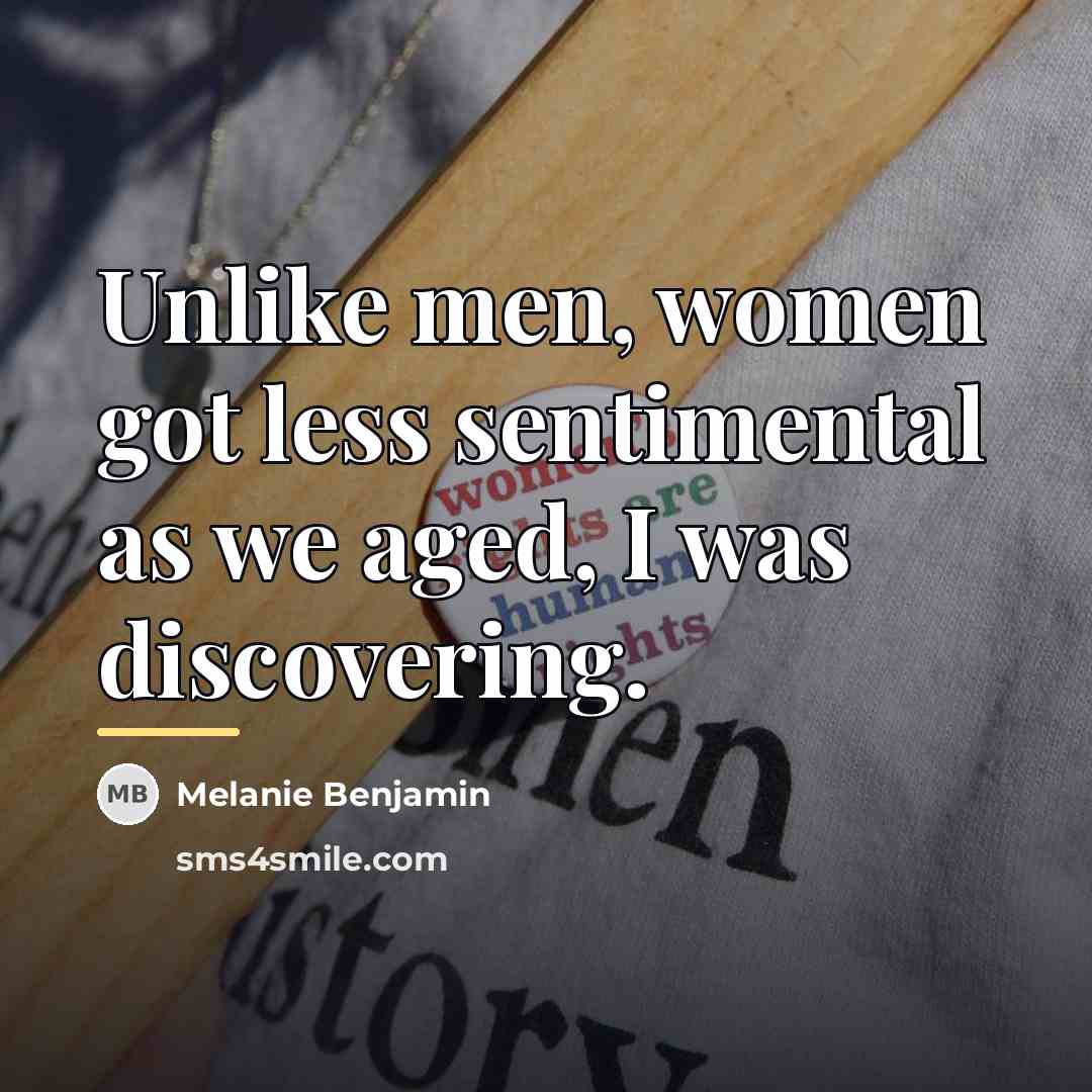 “Unlike men, women got less sentimental as we aged, I…” quote by Melanie Benjamin