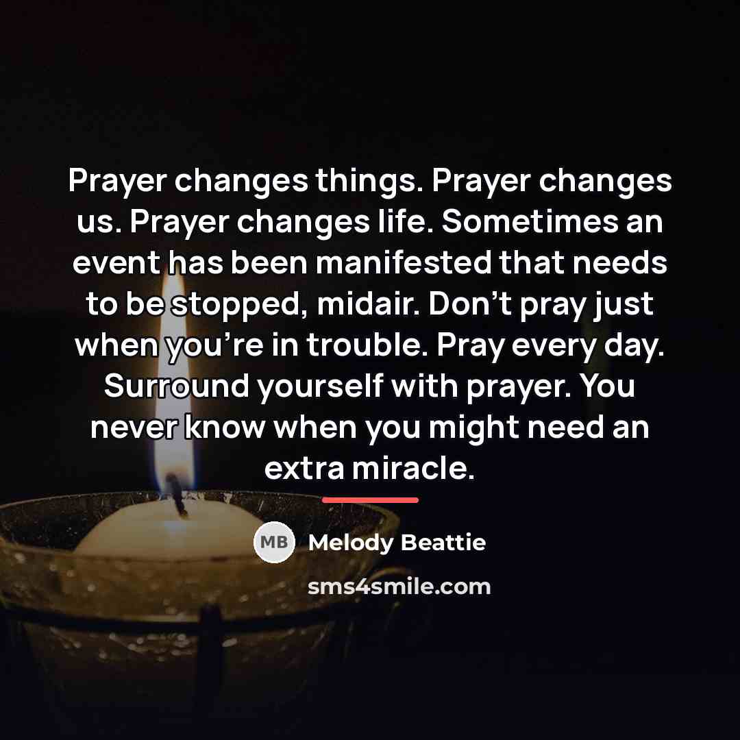 “Prayer changes things. Prayer changes us. Prayer changes life. Sometimes…” quote by Melody Beattie
