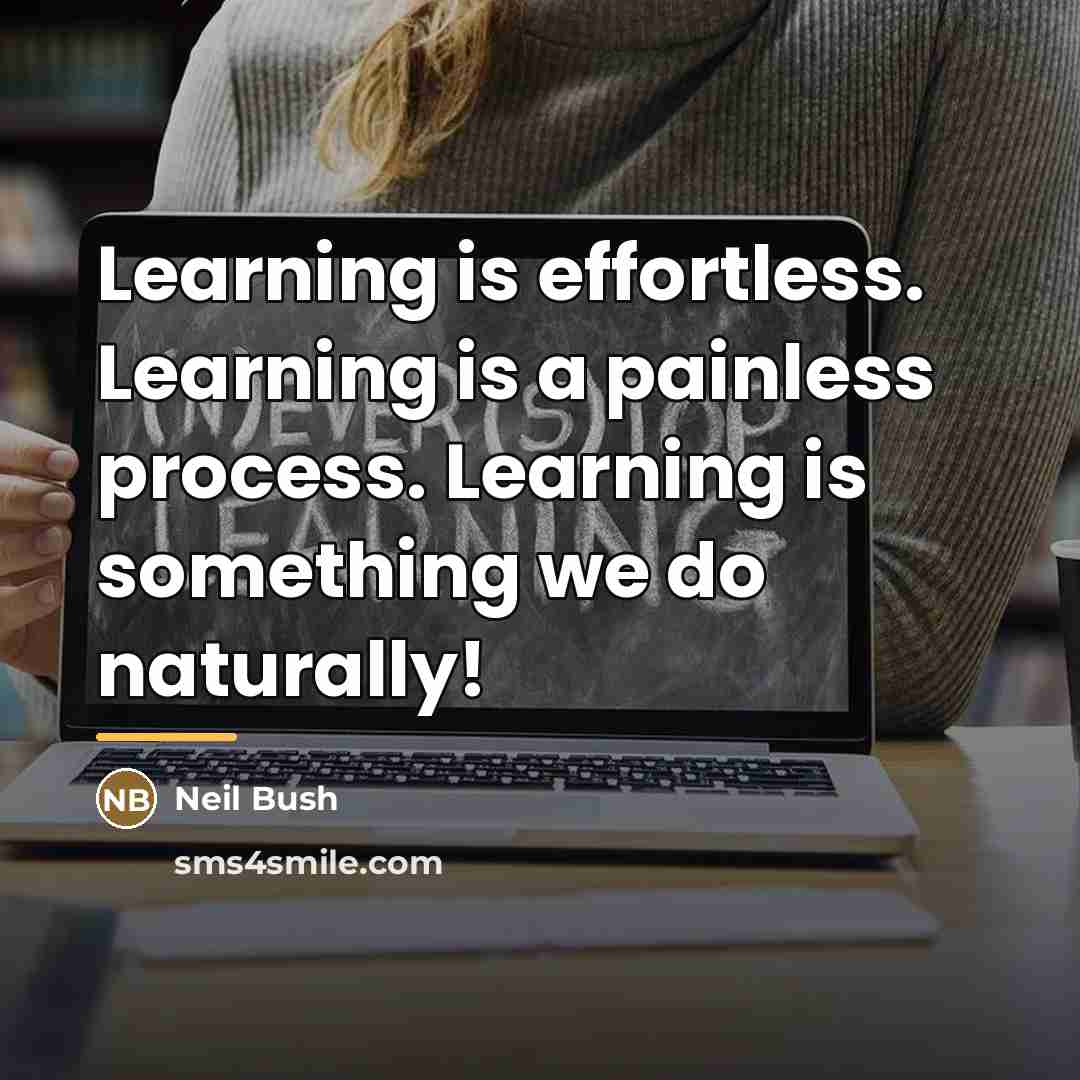 “Learning is effortless. Learning is a painless process. Learning is…” quote by Neil Bush