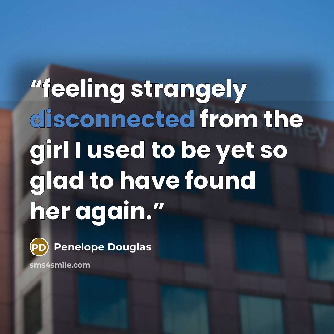 “feeling strangely disconnected from the girl I used to be yet so glad to have found her again.” quote by Penelope Douglas