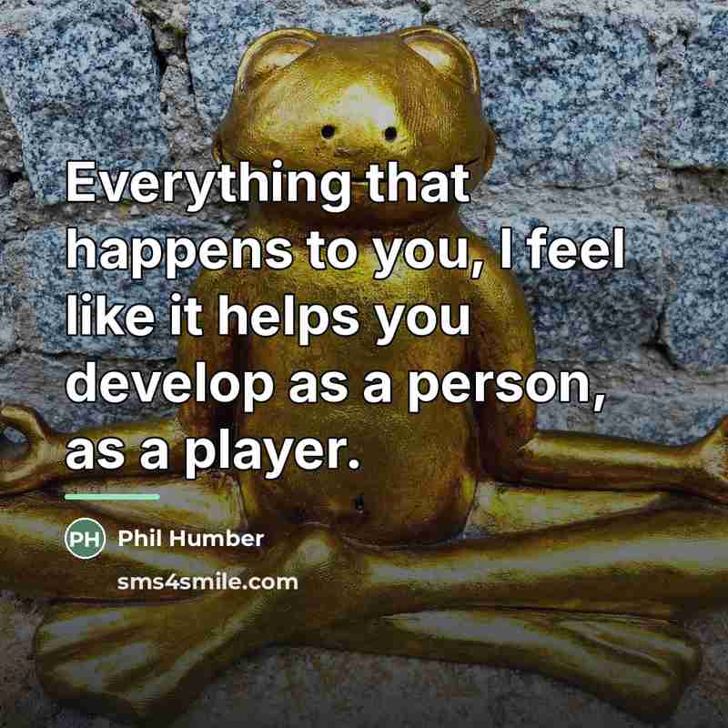 “Everything that happens to you, I feel like it helps…” quote by Phil Humber