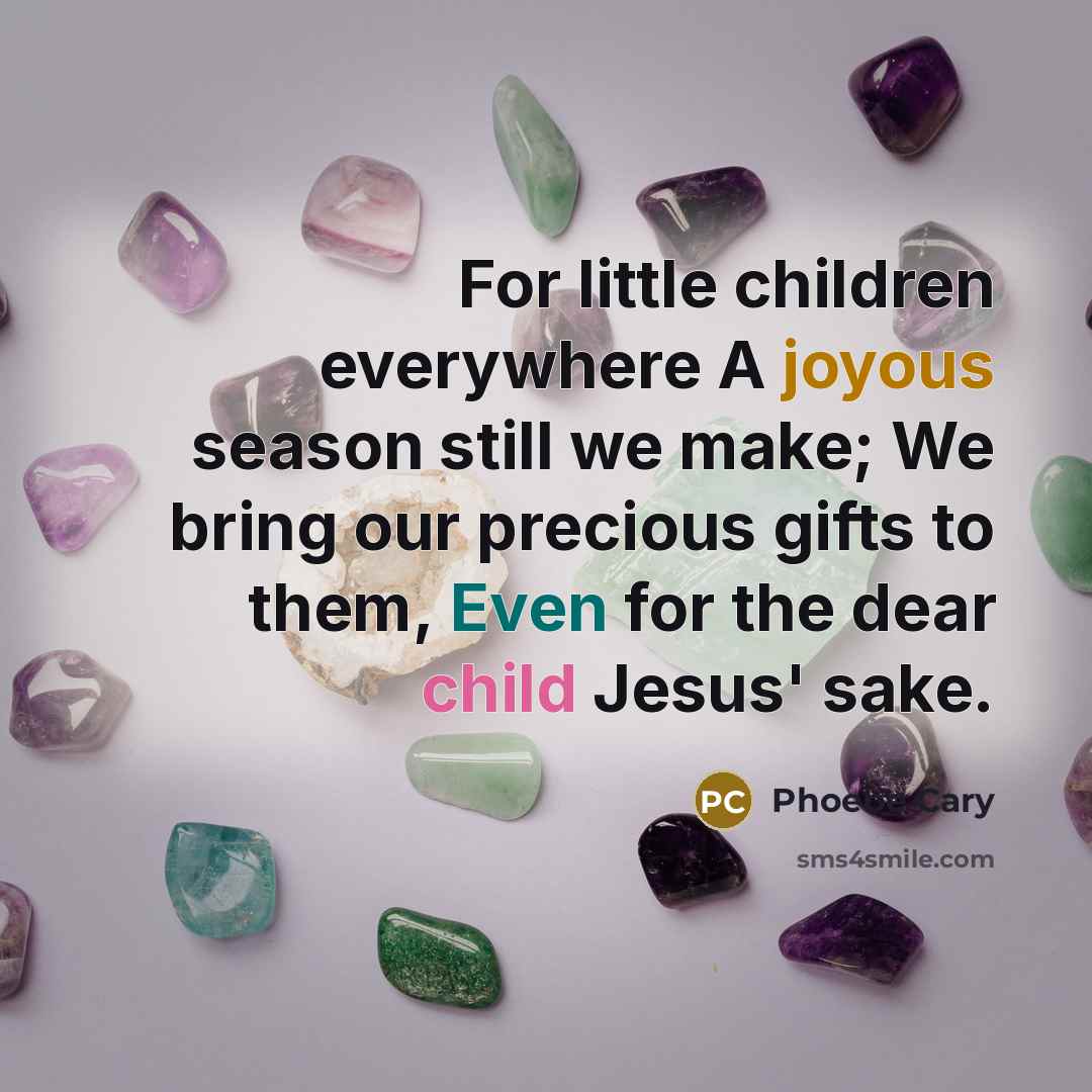 “For little children everywhere A joyous season still we make;…” quote by Phoebe Cary