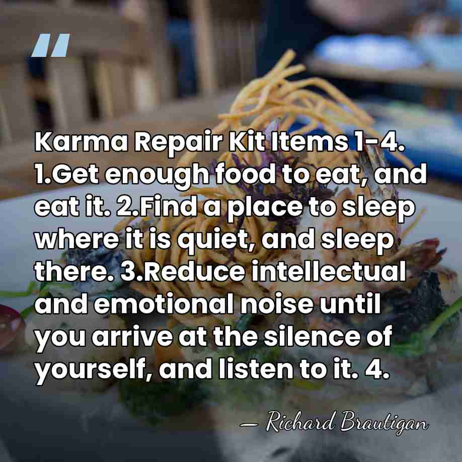 Karma Repair Kit Items 1-4. 1.Get enough food to eat, and eat&hellip; - Richard Brautigan
