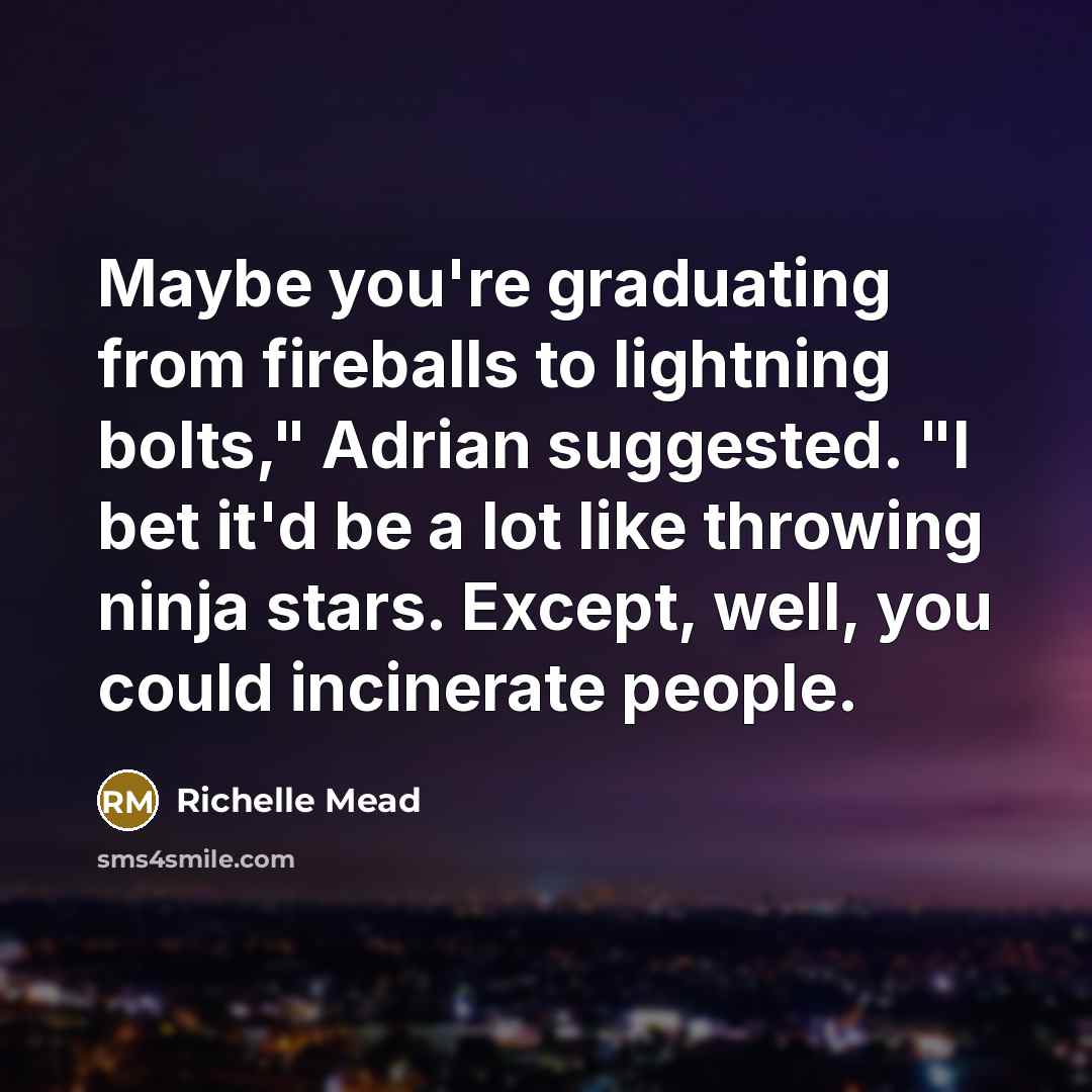 “Maybe you're graduating from fireballs to lightning bolts," Adrian suggested.…” quote by Richelle Mead