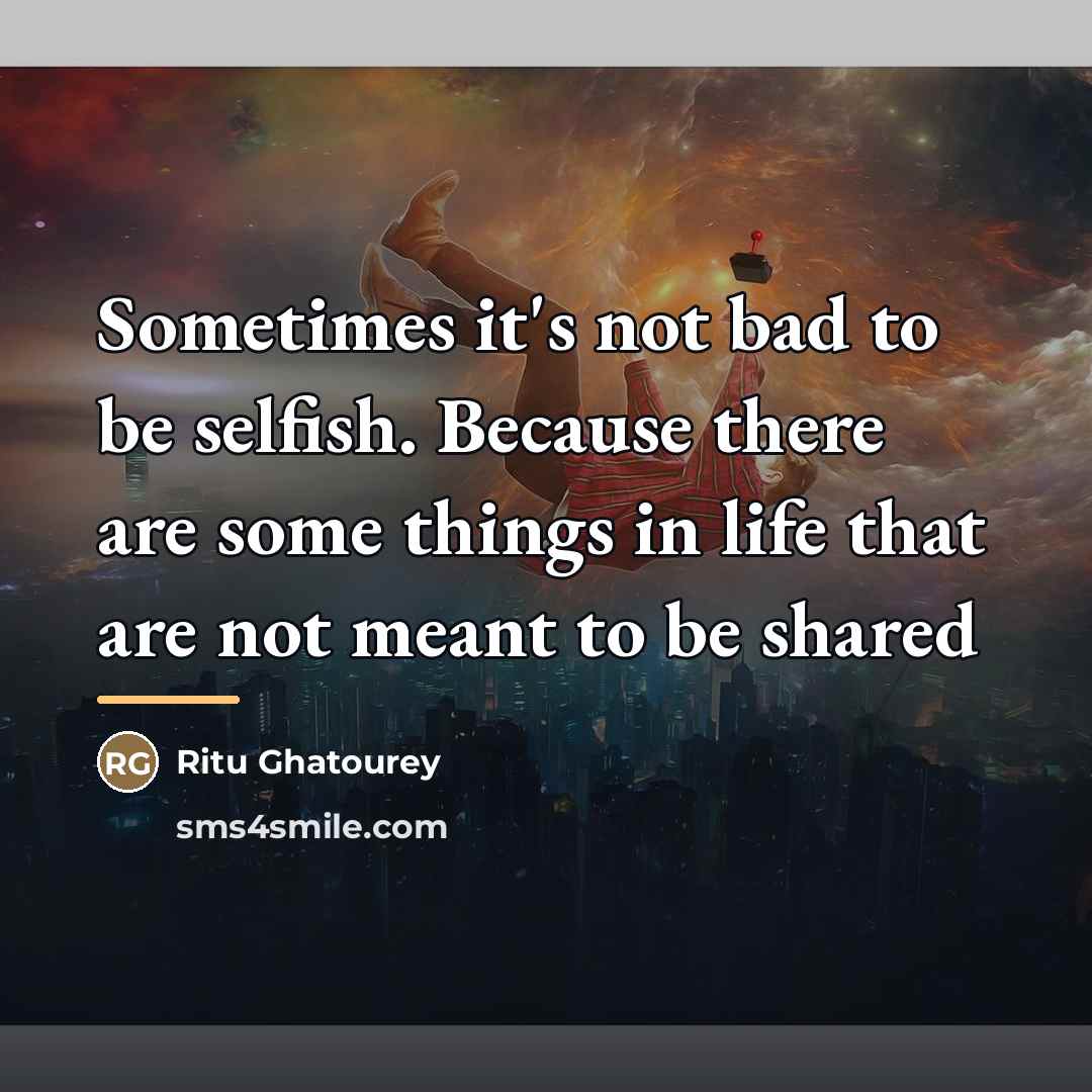 “Sometimes it's not bad to be selfish. Because there are…” quote by Ritu Ghatourey