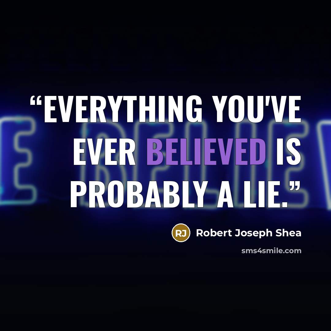 “Everything you've ever believed is probably a lie.” quote by Robert Joseph Shea