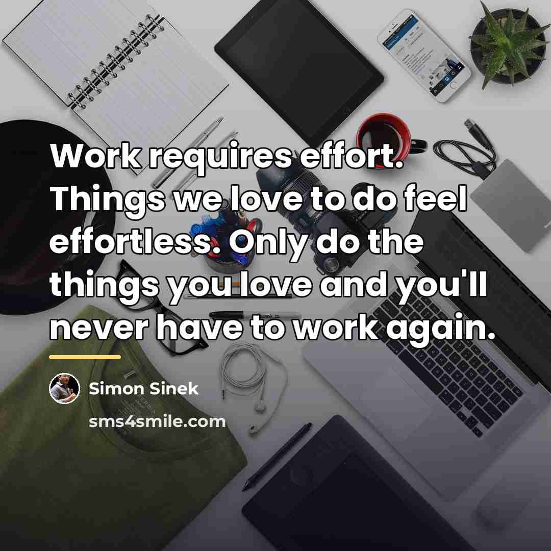 “Work requires effort. Things we love to do feel effortless.…” quote by Simon Sinek