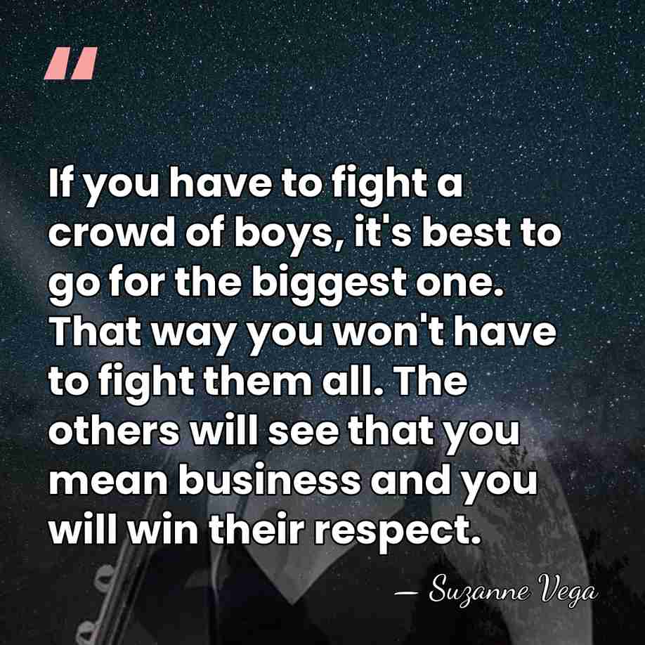 If you have to fight a crowd of boys, it's best to&hellip; - Suzanne Vega